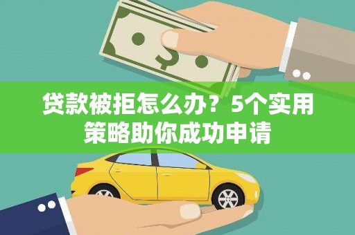 开阳贷款被拒怎么办？5个实用策略助你成功申请