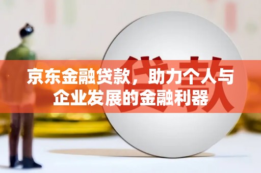 婺城京东金融贷款，助力个人与企业发展的金融利器