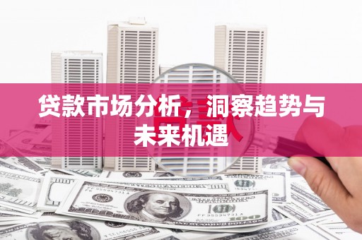梁平贷款市场分析，洞察趋势与未来机遇