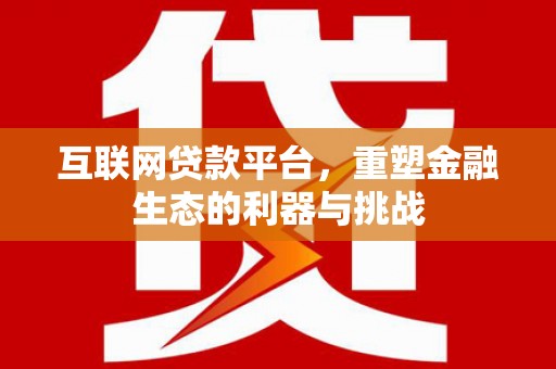 二水互联网贷款平台，重塑金融生态的利器与挑战