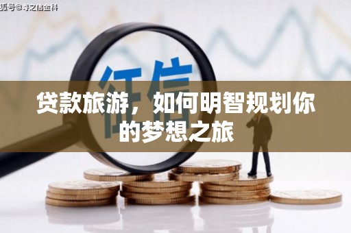 郎溪贷款旅游，如何明智规划你的梦想之旅