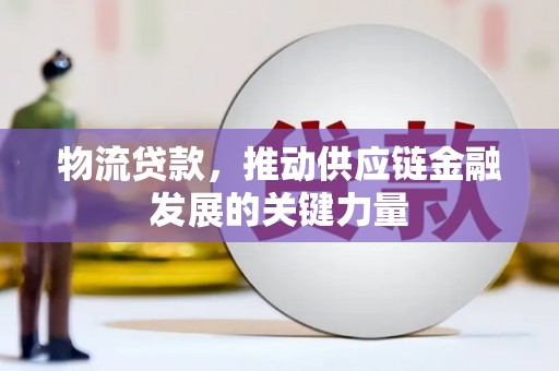安仁物流贷款，推动供应链金融发展的关键力量