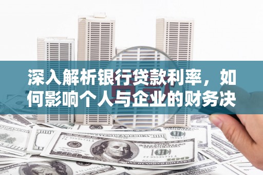 三重深入解析银行贷款利率，如何影响个人与企业的财务决策