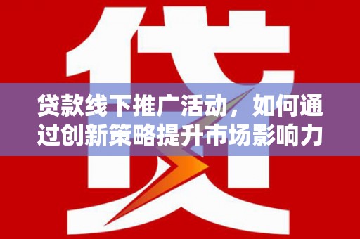 盐津贷款线下推广活动，如何通过创新策略提升市场影响力