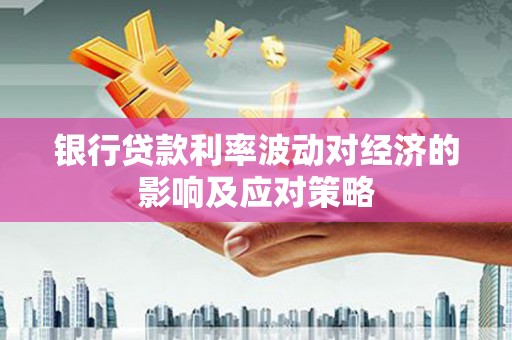 高平银行贷款利率波动对经济的影响及应对策略