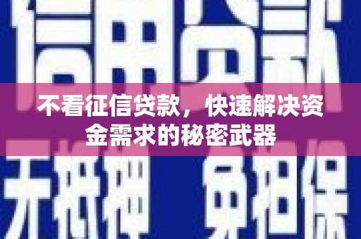 周村不看征信贷款，快速解决资金需求的秘密武器