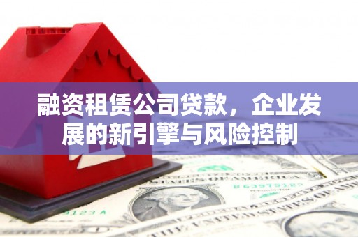 泉山融资租赁公司贷款，企业发展的新引擎与风险控制