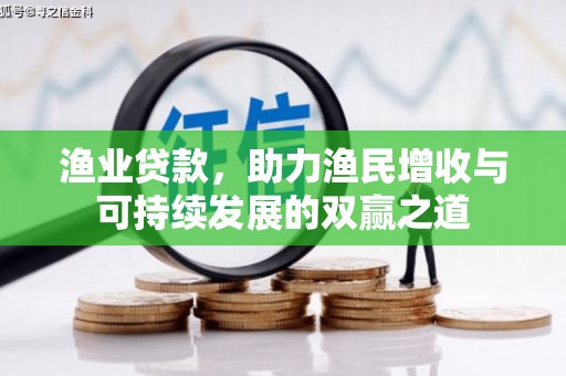 潜江渔业贷款，助力渔民增收与可持续发展的双赢之道