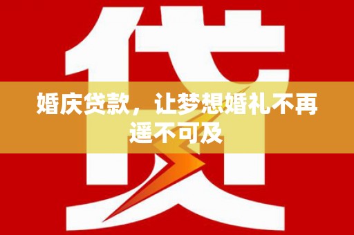 常宁婚庆贷款，让梦想婚礼不再遥不可及