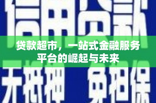 石棉贷款超市，一站式金融服务平台的崛起与未来
