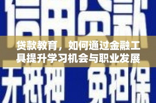 抚州贷款教育，如何通过金融工具提升学习机会与职业发展