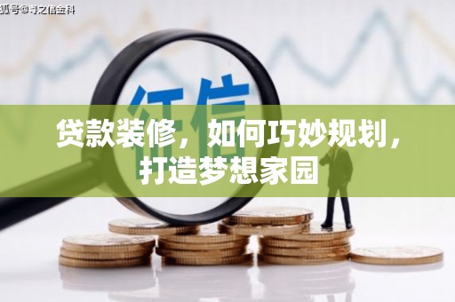 新市贷款装修，如何巧妙规划，打造梦想家园