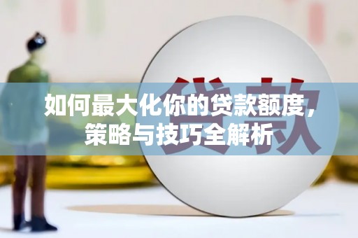 雁山如何最大化你的贷款额度，策略与技巧全解析