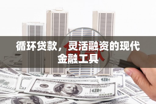 集安循环贷款，灵活融资的现代金融工具