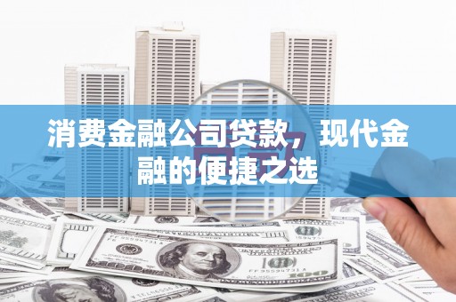 中坜消费金融公司贷款，现代金融的便捷之选