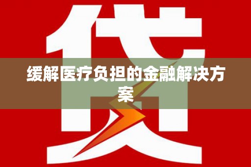 曹妃甸缓解医疗负担的金融解决方案