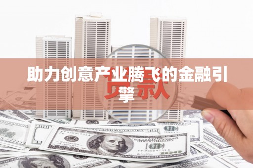 成华助力创意产业腾飞的金融引擎