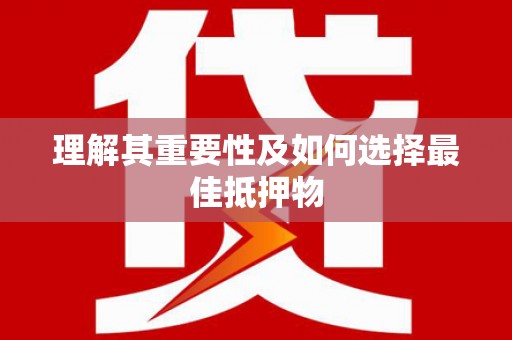 屏南理解其重要性及如何选择最佳抵押物